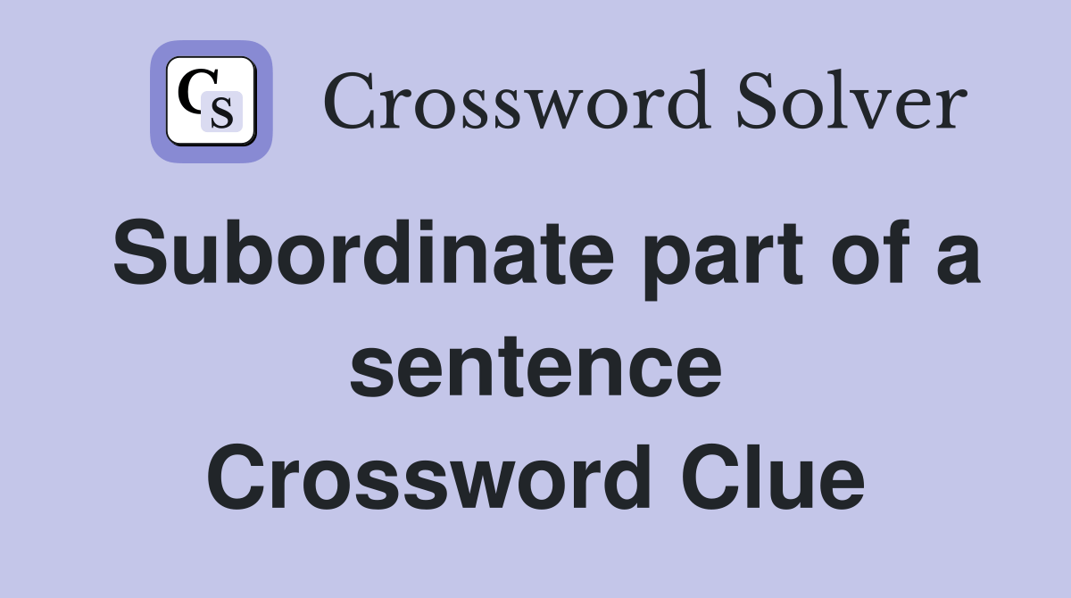 Subordinate part of a sentence - Crossword Clue Answers - Crossword Solver